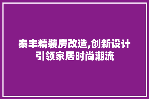 泰丰精装房改造,创新设计引领家居时尚潮流