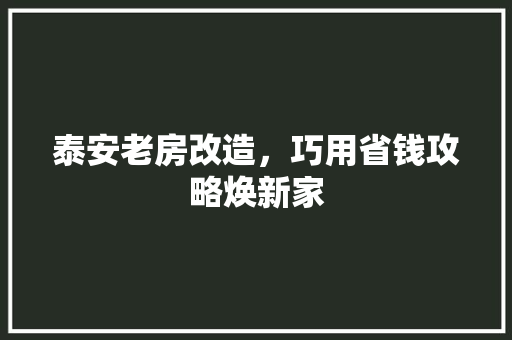 泰安老房改造，巧用省钱攻略焕新家