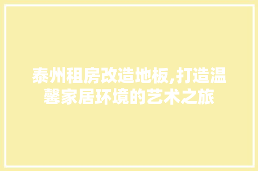泰州租房改造地板,打造温馨家居环境的艺术之旅