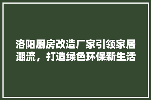 洛阳厨房改造厂家引领家居潮流，打造绿色环保新生活
