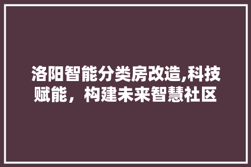 洛阳智能分类房改造,科技赋能，构建未来智慧社区