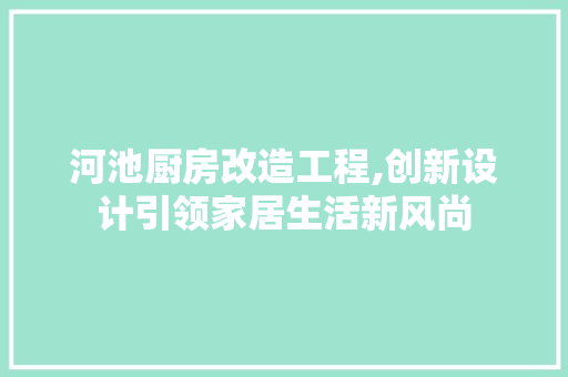 河池厨房改造工程,创新设计引领家居生活新风尚