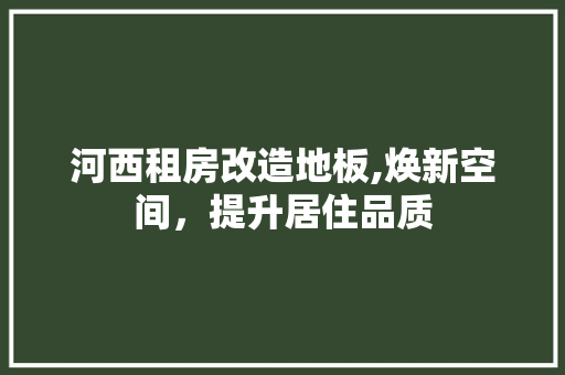 河西租房改造地板,焕新空间，提升居住品质