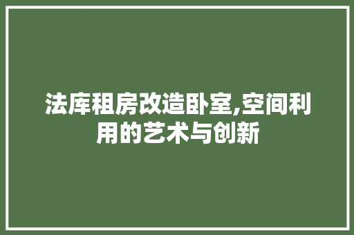 法库租房改造卧室,空间利用的艺术与创新