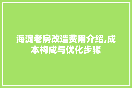 海淀老房改造费用介绍,成本构成与优化步骤