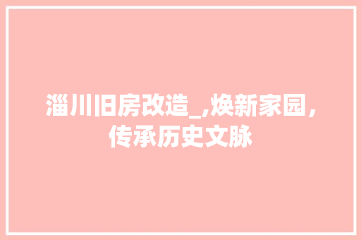 淄川旧房改造_,焕新家园，传承历史文脉