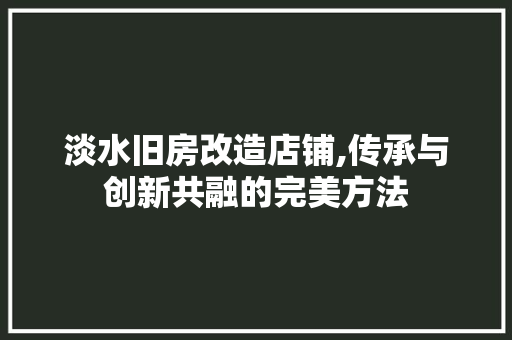 淡水旧房改造店铺,传承与创新共融的完美方法