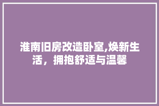 淮南旧房改造卧室,焕新生活，拥抱舒适与温馨
