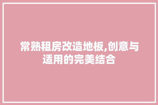 常熟租房改造地板,创意与适用的完美结合