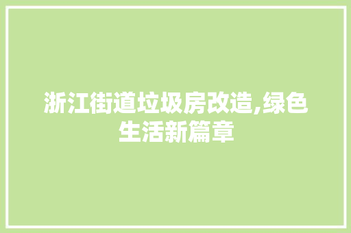 浙江街道垃圾房改造,绿色生活新篇章