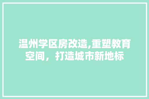 温州学区房改造,重塑教育空间，打造城市新地标