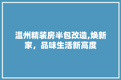 温州精装房半包改造,焕新家，品味生活新高度