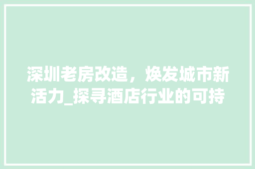 深圳老房改造，焕发城市新活力_探寻酒店行业的可持续发展之路