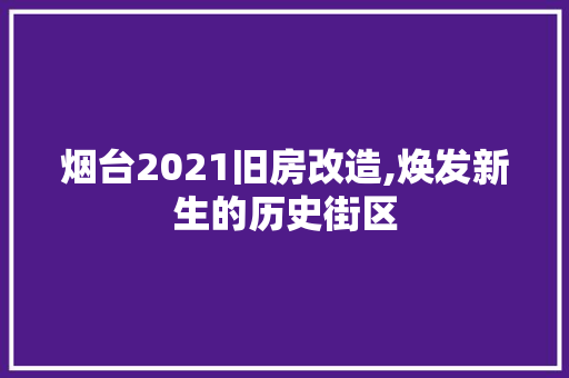 烟台2021旧房改造,焕发新生的历史街区