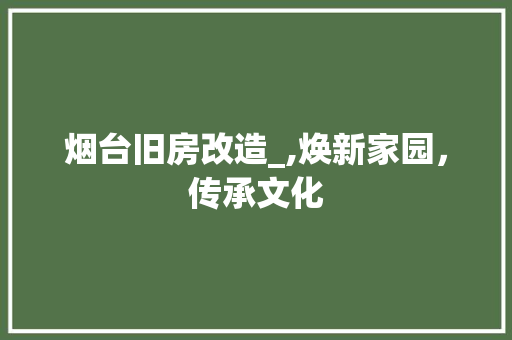 烟台旧房改造_,焕新家园，传承文化