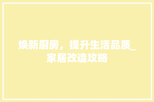 焕新厨房，提升生活品质_家居改造攻略