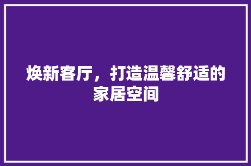 焕新客厅，打造温馨舒适的家居空间