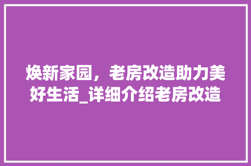 焕新家园，老房改造助力美好生活_详细介绍老房改造销售方法