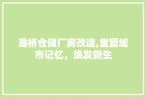 灞桥仓储厂房改造,重塑城市记忆，焕发新生