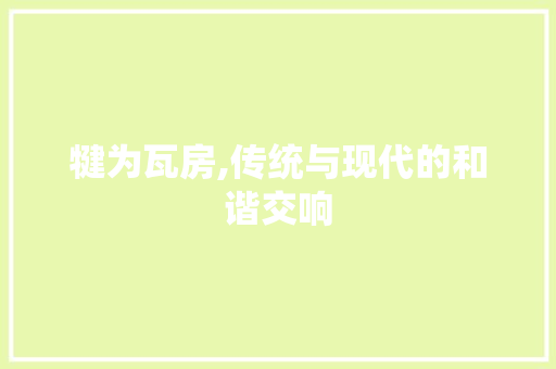 犍为瓦房,传统与现代的和谐交响