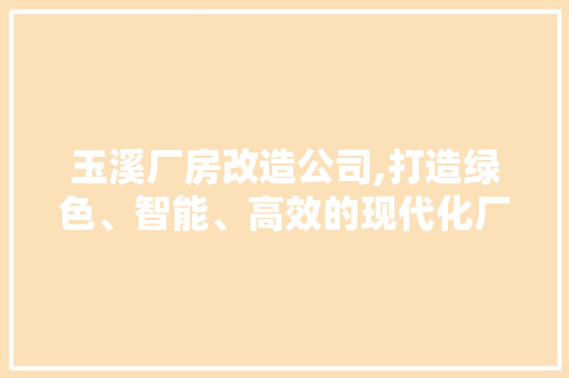 玉溪厂房改造公司,打造绿色、智能、高效的现代化厂房新标杆