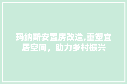 玛纳斯安置房改造,重塑宜居空间，助力乡村振兴