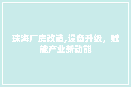 珠海厂房改造,设备升级，赋能产业新动能