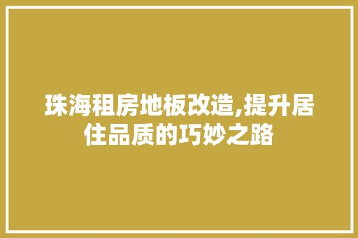 珠海租房地板改造,提升居住品质的巧妙之路