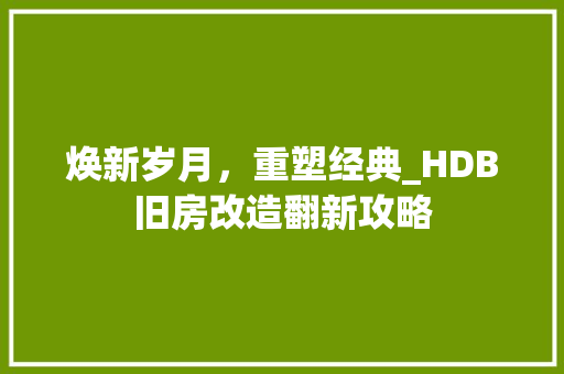 焕新岁月，重塑经典_HDB旧房改造翻新攻略