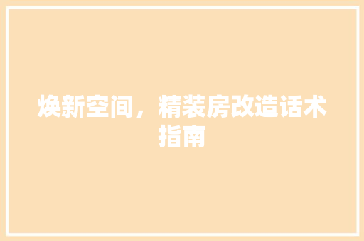 焕新空间，精装房改造话术指南