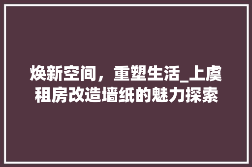 焕新空间，重塑生活_上虞租房改造墙纸的魅力探索
