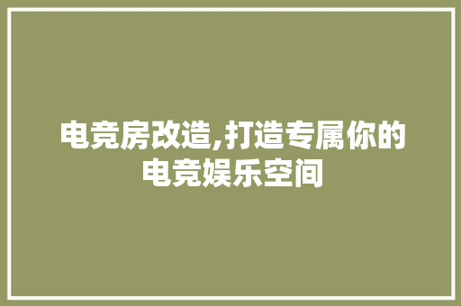 电竞房改造,打造专属你的电竞娱乐空间