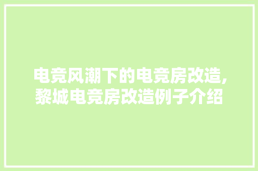 电竞风潮下的电竞房改造,黎城电竞房改造例子介绍