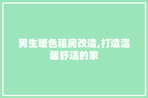 男生暖色租房改造,打造温馨舒适的家
