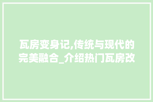 瓦房变身记,传统与现代的完美融合_介绍热门瓦房改造设计