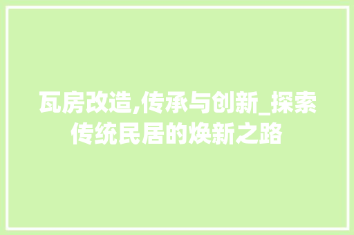 瓦房改造,传承与创新_探索传统民居的焕新之路
