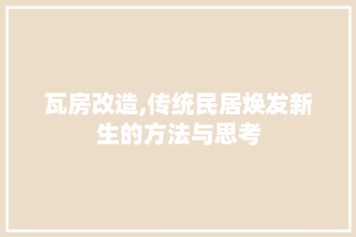 瓦房改造,传统民居焕发新生的方法与思考