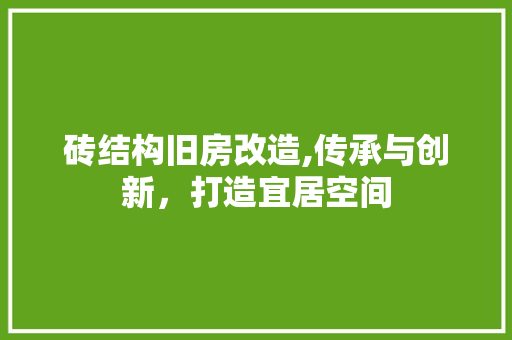 砖结构旧房改造,传承与创新，打造宜居空间