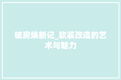 破房焕新记_软装改造的艺术与魅力