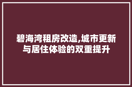 碧海湾租房改造,城市更新与居住体验的双重提升