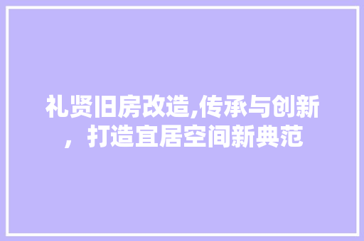 礼贤旧房改造,传承与创新，打造宜居空间新典范