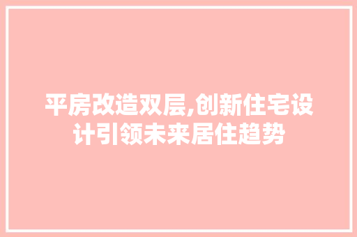 平房改造双层,创新住宅设计引领未来居住趋势