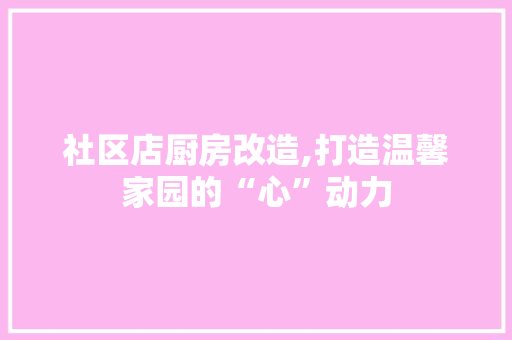 社区店厨房改造,打造温馨家园的“心”动力