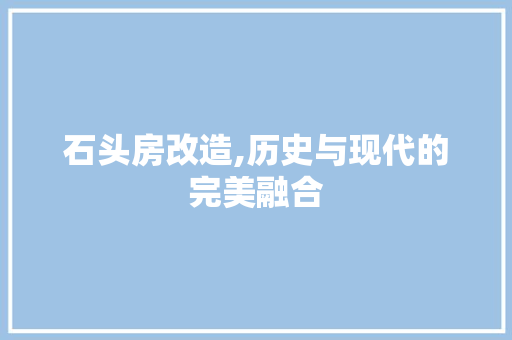 石头房改造,历史与现代的完美融合