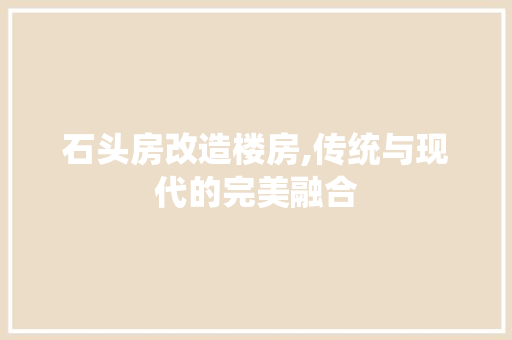 石头房改造楼房,传统与现代的完美融合