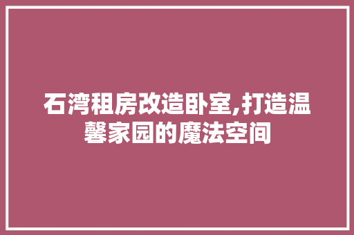 石湾租房改造卧室,打造温馨家园的魔法空间
