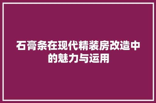 石膏条在现代精装房改造中的魅力与运用