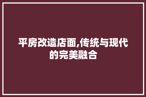平房改造店面,传统与现代的完美融合