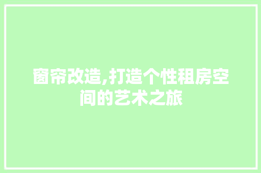 窗帘改造,打造个性租房空间的艺术之旅