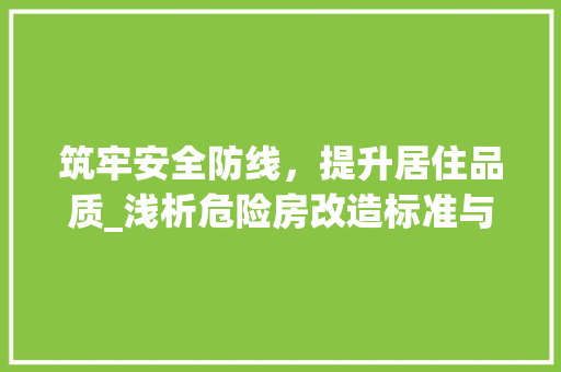 筑牢安全防线，提升居住品质_浅析危险房改造标准与实施步骤